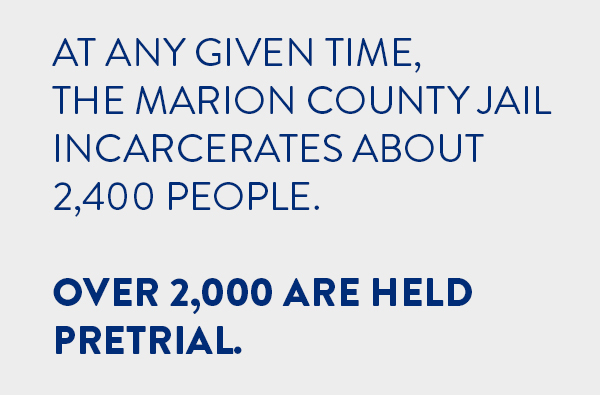 At any given time, the Marion County Jail incarcerates about 2,400 people. Over 2,000 are held pretrial.